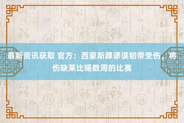 最新资讯获取 官方：西蒙斯踝谬误韧带受伤，将伤缺莱比锡数周的比赛