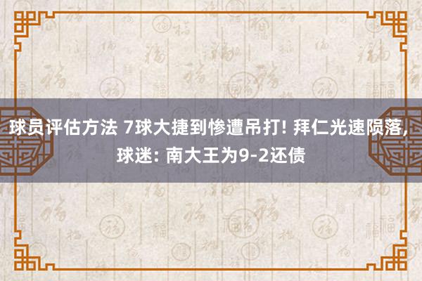 球员评估方法 7球大捷到惨遭吊打! 拜仁光速陨落, 球迷: 南大王为9-2还债