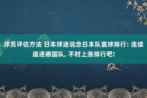 球员评估方法 日本球迷说念日本队寰球排行: 连续追逐德国队, 不时上涨排行吧!