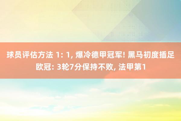 球员评估方法 1: 1, 爆冷德甲冠军! 黑马初度插足欧冠: 3轮7分保持不败, 法甲第1