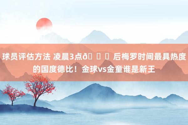 球员评估方法 凌晨3点🕒后梅罗时间最具热度的国度德比！金球vs金童谁是新王