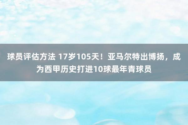 球员评估方法 17岁105天！亚马尔特出博扬，成为西甲历史打进10球最年青球员