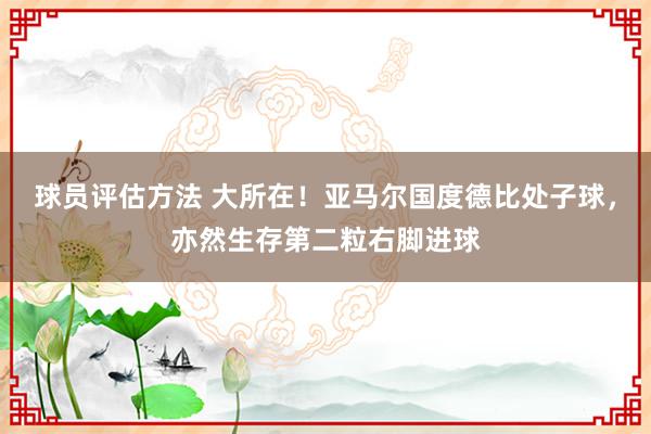 球员评估方法 大所在！亚马尔国度德比处子球，亦然生存第二粒右脚进球