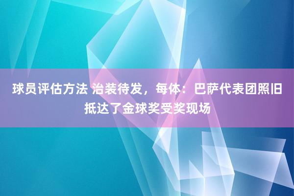 球员评估方法 治装待发，每体：巴萨代表团照旧抵达了金球奖受奖现场