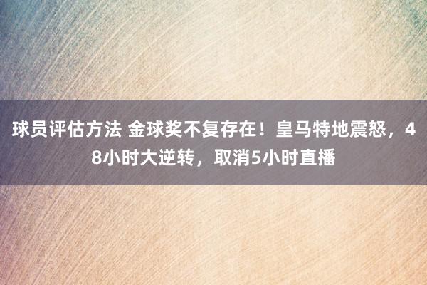 球员评估方法 金球奖不复存在！皇马特地震怒，48小时大逆转，取消5小时直播