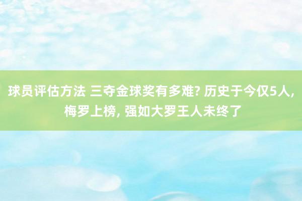 球员评估方法 三夺金球奖有多难? 历史于今仅5人, 梅罗上榜, 强如大罗王人未终了