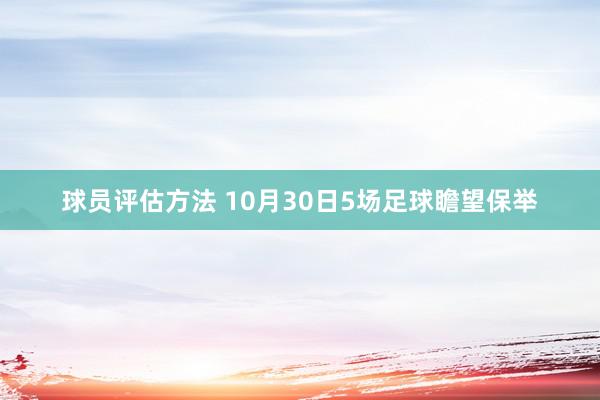 球员评估方法 10月30日5场足球瞻望保举