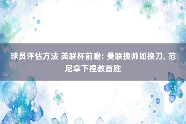 球员评估方法 英联杯前瞻: 曼联换帅如换刀, 范尼拿下捏教首胜