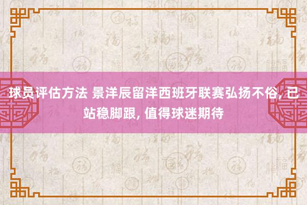 球员评估方法 景洋辰留洋西班牙联赛弘扬不俗, 已站稳脚跟, 值得球迷期待