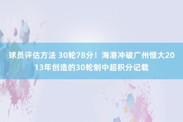 球员评估方法 30轮78分！海港冲破广州恒大2013年创造的30轮制中超积分记载