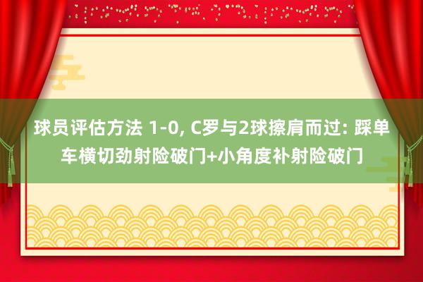 球员评估方法 1-0, C罗与2球擦肩而过: 踩单车横切劲射险破门+小角度补射险破门