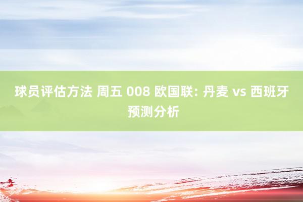 球员评估方法 周五 008 欧国联: 丹麦 vs 西班牙 预测分析