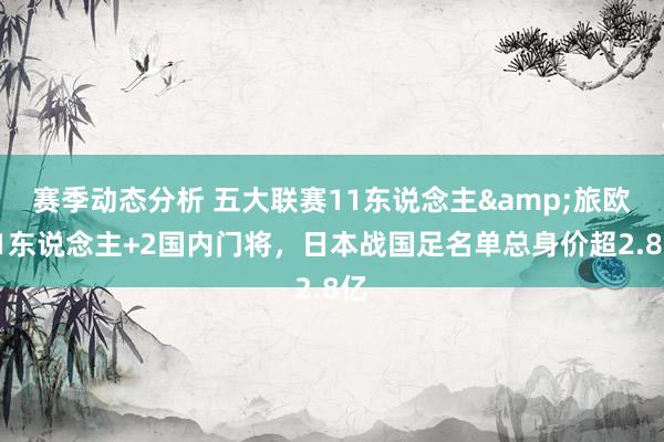 赛季动态分析 五大联赛11东说念主&旅欧21东说念主+2国内门将，日本战国足名单总身价超2.8亿