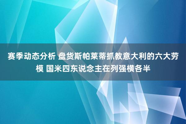 赛季动态分析 盘货斯帕莱蒂抓教意大利的六大劳模 国米四东说念主在列强横各半