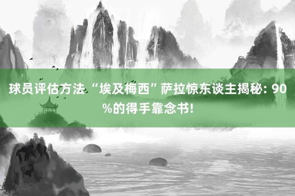 球员评估方法 “埃及梅西”萨拉惊东谈主揭秘: 90%的得手靠念书!