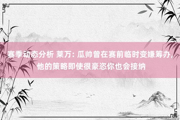 赛季动态分析 莱万: 瓜帅曾在赛前临时变嫌筹办, 他的策略即使很豪恣你也会接纳