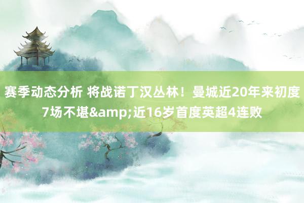 赛季动态分析 将战诺丁汉丛林！曼城近20年来初度7场不堪&近16岁首度英超4连败