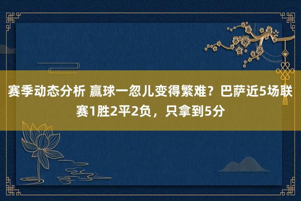 赛季动态分析 赢球一忽儿变得繁难？巴萨近5场联赛1胜2平2负，只拿到5分