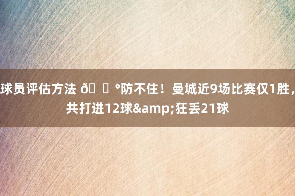 球员评估方法 😰防不住！曼城近9场比赛仅1胜，共打进12球&狂丢21球