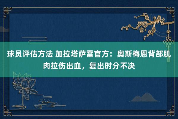 球员评估方法 加拉塔萨雷官方：奥斯梅恩背部肌肉拉伤出血，复出时分不决