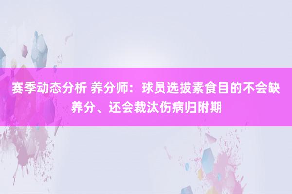 赛季动态分析 养分师：球员选拔素食目的不会缺养分、还会裁汰伤病归附期