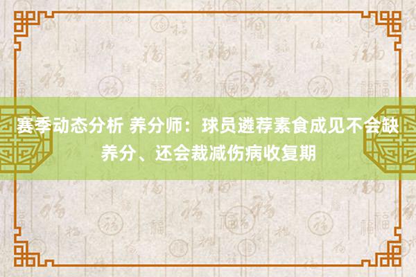 赛季动态分析 养分师：球员遴荐素食成见不会缺养分、还会裁减伤病收复期