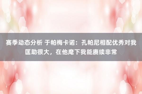 赛季动态分析 于帕梅卡诺：孔帕尼相配优秀对我匡助很大，在他麾下我能赓续非常