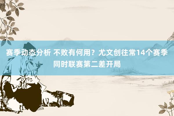 赛季动态分析 不败有何用？尤文创往常14个赛季同时联赛第二差开局