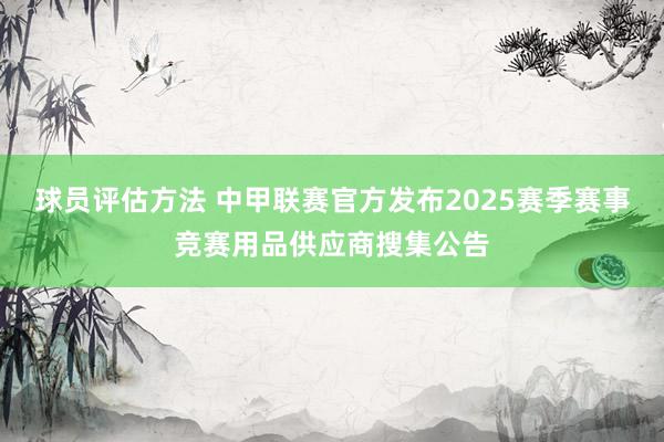 球员评估方法 中甲联赛官方发布2025赛季赛事竞赛用品供应商搜集公告