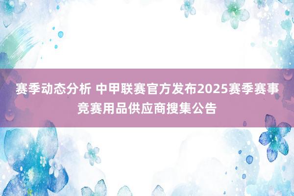 赛季动态分析 中甲联赛官方发布2025赛季赛事竞赛用品供应商搜集公告