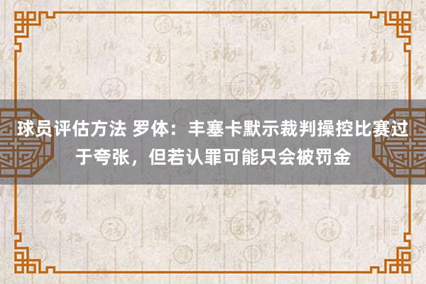 球员评估方法 罗体：丰塞卡默示裁判操控比赛过于夸张，但若认罪可能只会被罚金