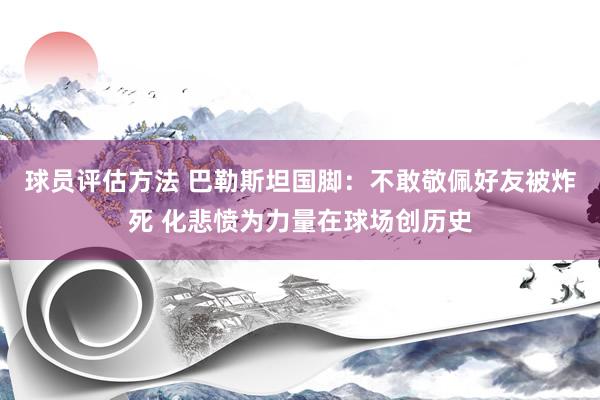 球员评估方法 巴勒斯坦国脚：不敢敬佩好友被炸死 化悲愤为力量在球场创历史