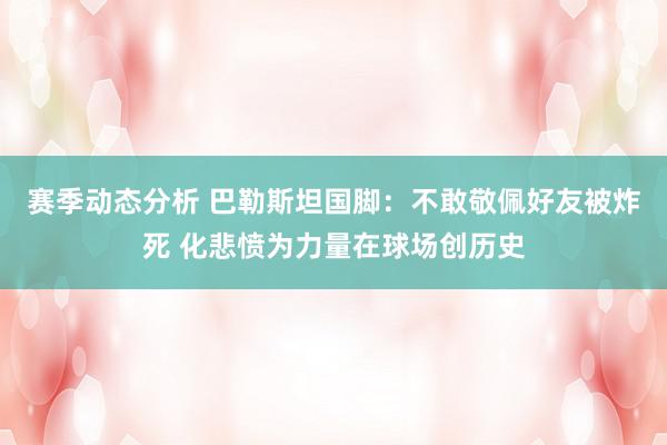 赛季动态分析 巴勒斯坦国脚：不敢敬佩好友被炸死 化悲愤为力量在球场创历史