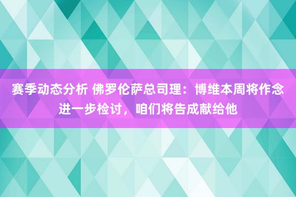 赛季动态分析 佛罗伦萨总司理：博维本周将作念进一步检讨，咱们将告成献给他