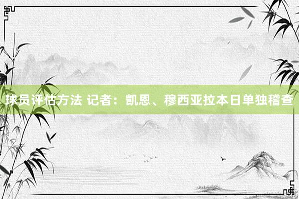 球员评估方法 记者：凯恩、穆西亚拉本日单独稽查