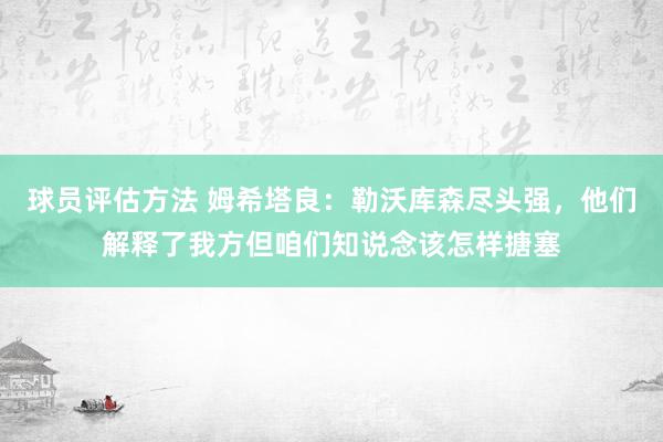 球员评估方法 姆希塔良：勒沃库森尽头强，他们解释了我方但咱们知说念该怎样搪塞