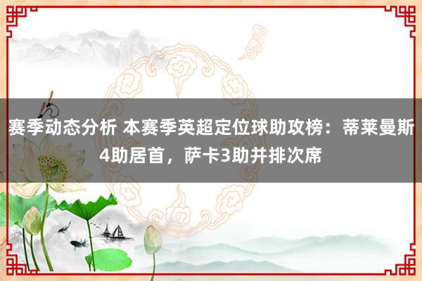 赛季动态分析 本赛季英超定位球助攻榜：蒂莱曼斯4助居首，萨卡3助并排次席