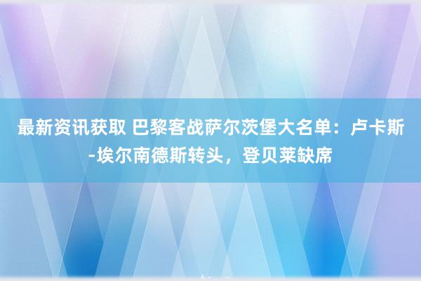 最新资讯获取 巴黎客战萨尔茨堡大名单：卢卡斯-埃尔南德斯转头，登贝莱缺席