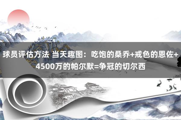 球员评估方法 当天趣图：吃饱的桑乔+戒色的恩佐+4500万的帕尔默=争冠的切尔西