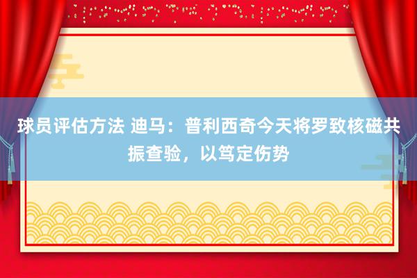 球员评估方法 迪马：普利西奇今天将罗致核磁共振查验，以笃定伤势