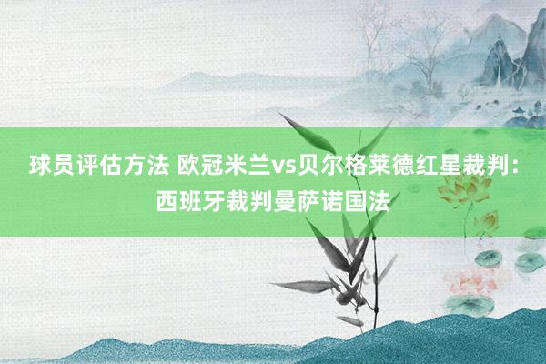 球员评估方法 欧冠米兰vs贝尔格莱德红星裁判：西班牙裁判曼萨诺国法