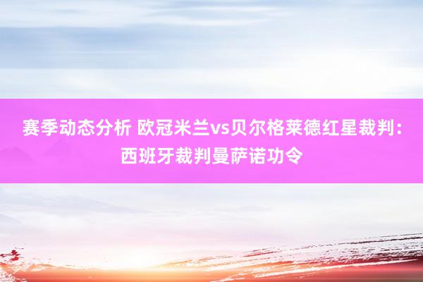 赛季动态分析 欧冠米兰vs贝尔格莱德红星裁判：西班牙裁判曼萨诺功令