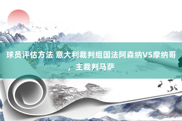 球员评估方法 意大利裁判组国法阿森纳VS摩纳哥，主裁判马萨