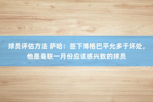 球员评估方法 萨哈：签下博格巴平允多于坏处，他是曼联一月份应该感兴致的球员