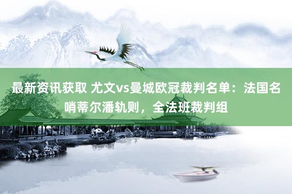 最新资讯获取 尤文vs曼城欧冠裁判名单：法国名哨蒂尔潘轨则，全法班裁判组