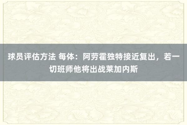 球员评估方法 每体：阿劳霍独特接近复出，若一切班师他将出战莱加内斯