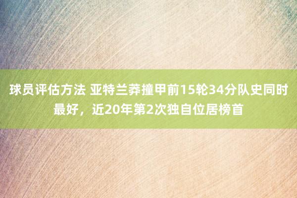 球员评估方法 亚特兰莽撞甲前15轮34分队史同时最好，近20年第2次独自位居榜首