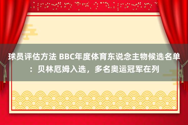 球员评估方法 BBC年度体育东说念主物候选名单：贝林厄姆入选，多名奥运冠军在列