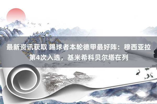 最新资讯获取 踢球者本轮德甲最好阵：穆西亚拉第4次入选，基米希科贝尔塔在列