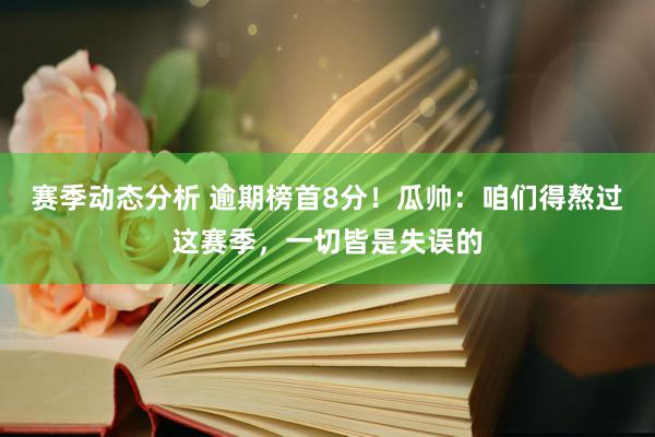 赛季动态分析 逾期榜首8分！瓜帅：咱们得熬过这赛季，一切皆是失误的